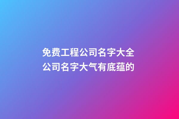 免费工程公司名字大全 公司名字大气有底蕴的-第1张-公司起名-玄机派